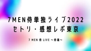 7MEN侍単独ライブ2022セトリ・感想レポ東京【侍魂】