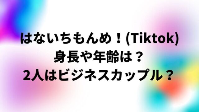 はないちもんめ！(Tiktok)の身長や年齢！2人はビジネスカップル？