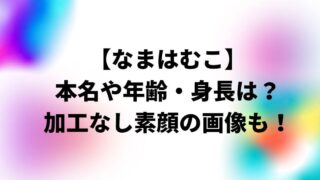 なまはむこの本名や年齢・身長は？加工なし素顔の画像も！