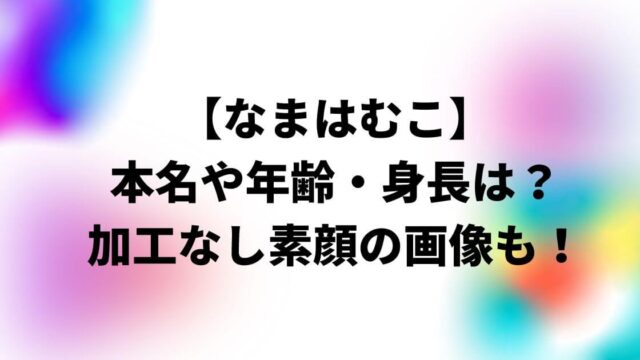 なまはむこの本名や年齢・身長は？加工なし素顔の画像も！