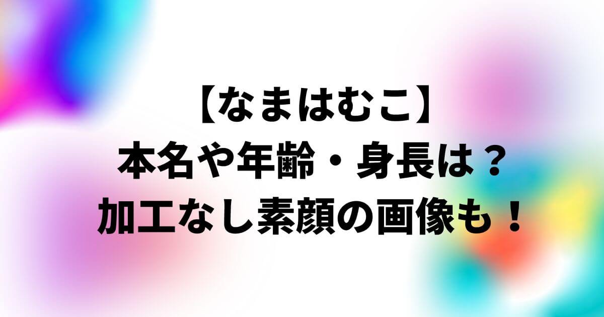 なまはむこの本名や年齢・身長は？加工なし素顔の画像も！