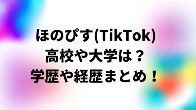 ほのぴす(TikTok)の高校や大学は？学歴や経歴まとめ！