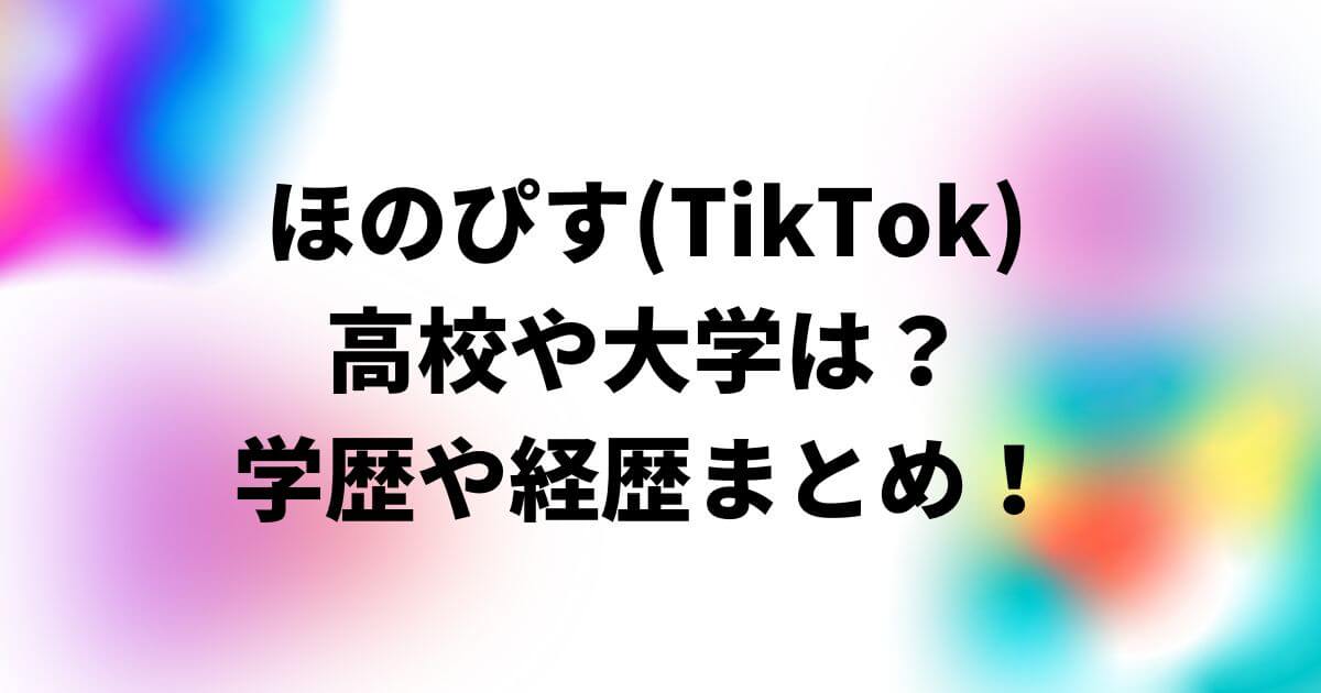 ほのぴす(TikTok)の高校や大学は？学歴や経歴まとめ！