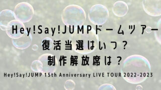 Hey!Say!JUMPドームツアー2022復活当選はいつ？制作解放席は？