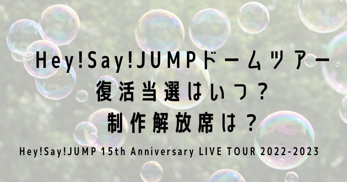 Hey!Say!JUMPドームツアー2022復活当選はいつ？制作解放席は？
