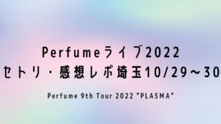 Perfumeライブ2022セトリ・感想レポ埼玉10/29～30
