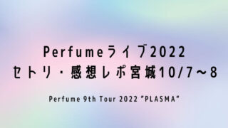 Perfumeライブ2022 セトリ・感想レポ宮城10/7～8