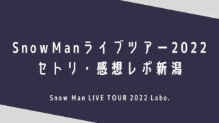 SnowManライブツアー2022セトリ・感想レポ新潟10/29～30