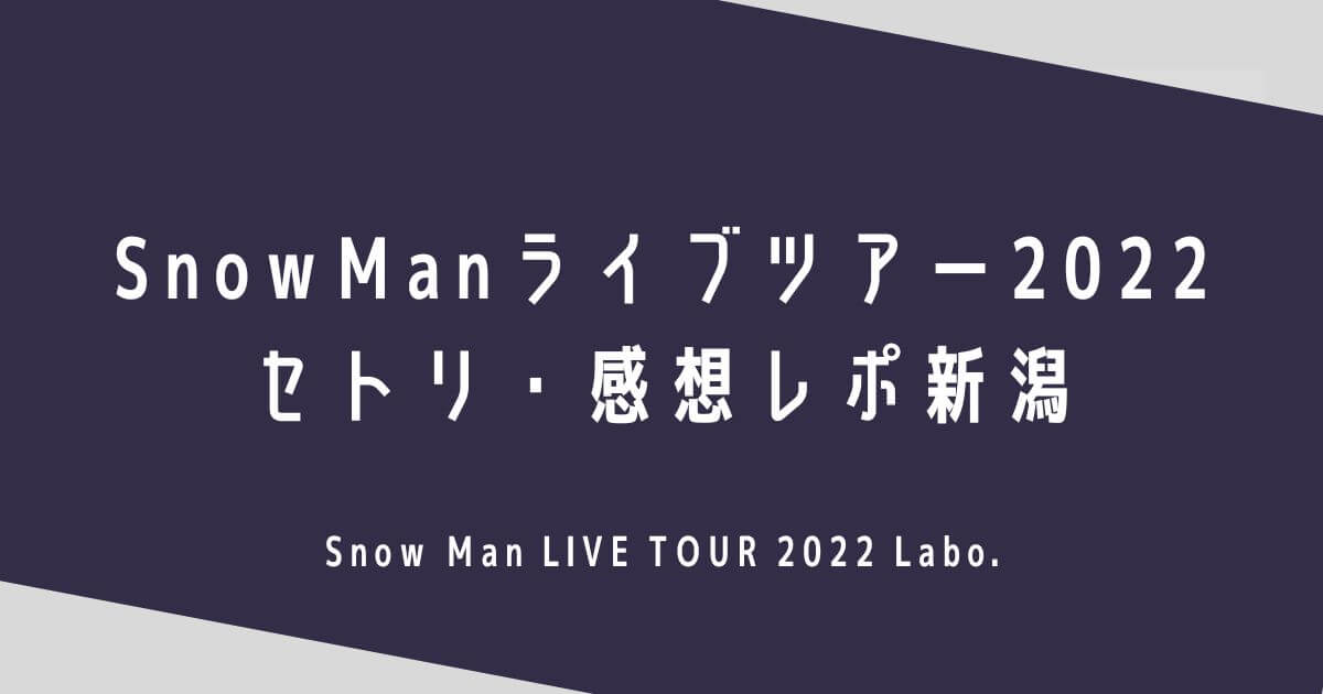 SnowManライブツアー2022セトリ・感想レポ新潟10/29～30