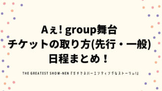 Aぇ! group舞台 チケットの取り方(先行・一般) 日程まとめ！