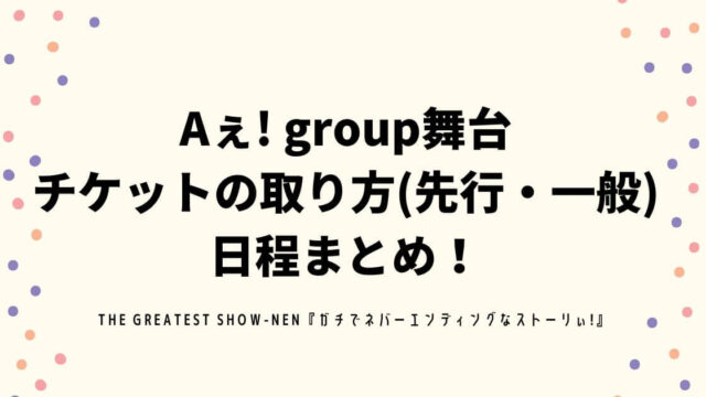 Aぇ! group舞台 チケットの取り方(先行・一般) 日程まとめ！