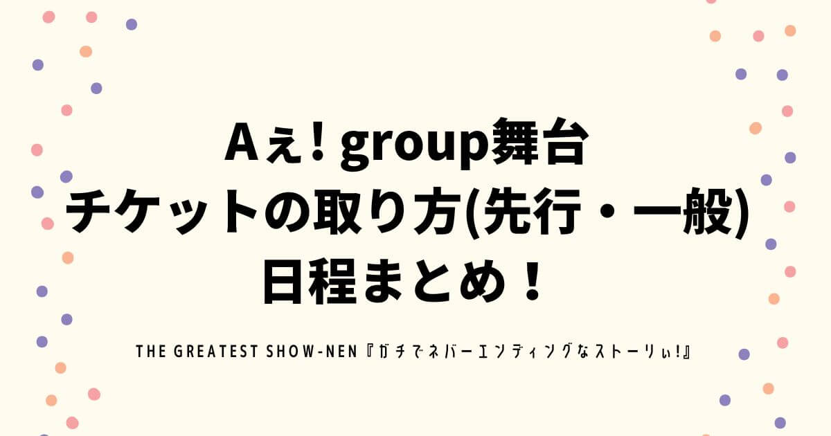 Aぇ! group舞台 チケットの取り方(先行・一般) 日程まとめ！
