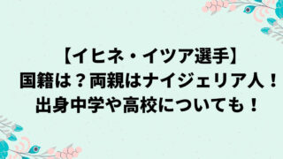 イヒネイツアの国籍は？両親はナイジェリア人！出身中学や高校についても！