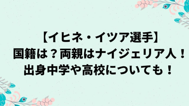 イヒネイツアの国籍は？両親はナイジェリア人！出身中学や高校についても！