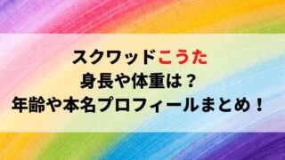 スクワッドこうたの身長や体重は？年齢や本名プロフィールまとめ！