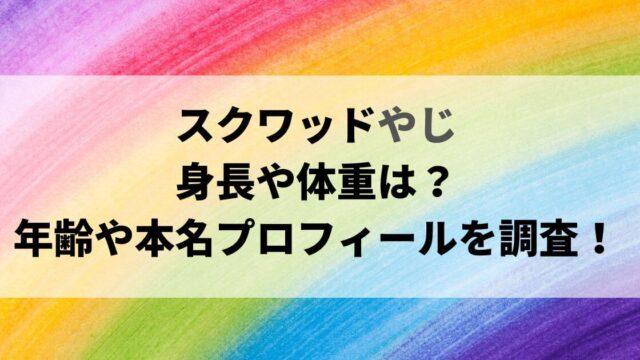 スクワッドやじの身長や体重は？年齢や本名などプロフィールを調査！