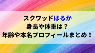 スクワッドはるかの身長や体重は？年齢や本名プロフィールまとめ！