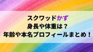 スクワッドかずの身長や体重！年齢や本名プロフィールまとめ！