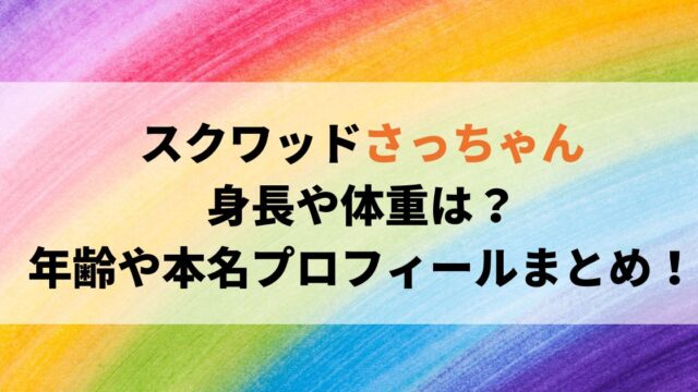 スクワッドさっちゃんの身長や体重は？年齢や本名プロフィールまとめ！