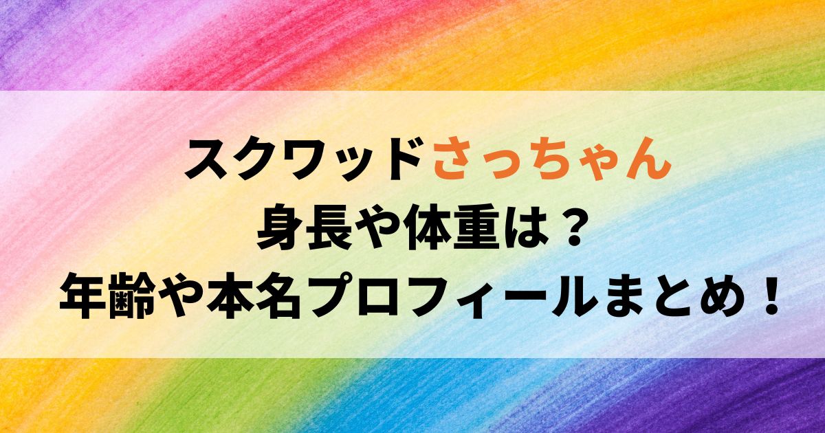 スクワッドさっちゃんの身長や体重は？年齢や本名プロフィールまとめ！