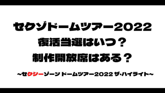 セクゾドームツアー2022復活当選はいつ？制作開放席はある？