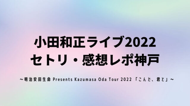 小田和正ライブ2022セトリ・感想レポ神戸10/29～30