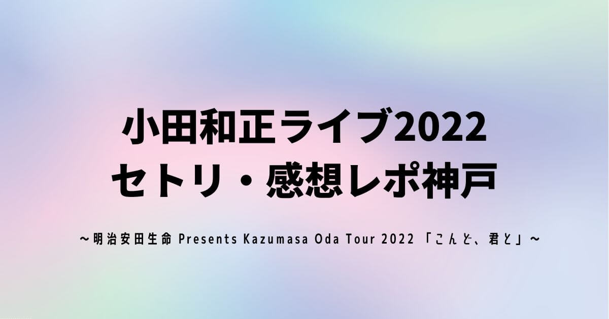 小田和正ライブ2022セトリ・感想レポ神戸10/29～30