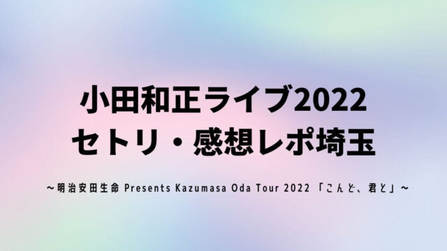 小田和正ライブ2022セトリ・感想レポ埼玉10/19～20