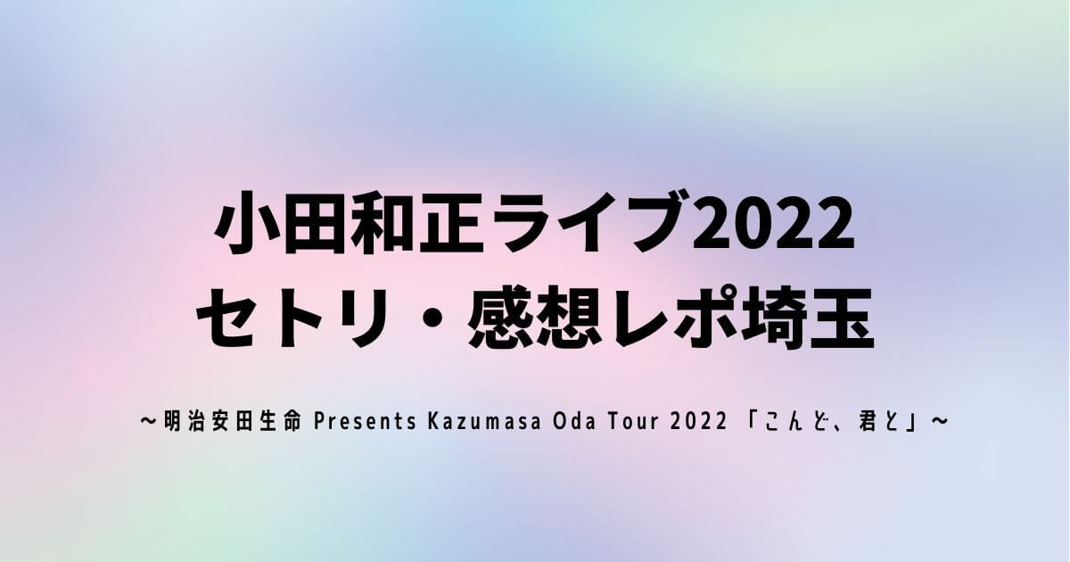 小田和正ライブ2022セトリ・感想レポ埼玉10/19～20