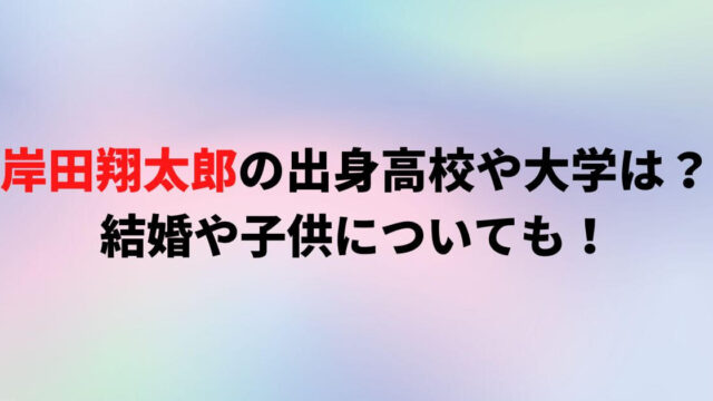 岸田翔太郎の出身高校や大学は？結婚や子供についても！