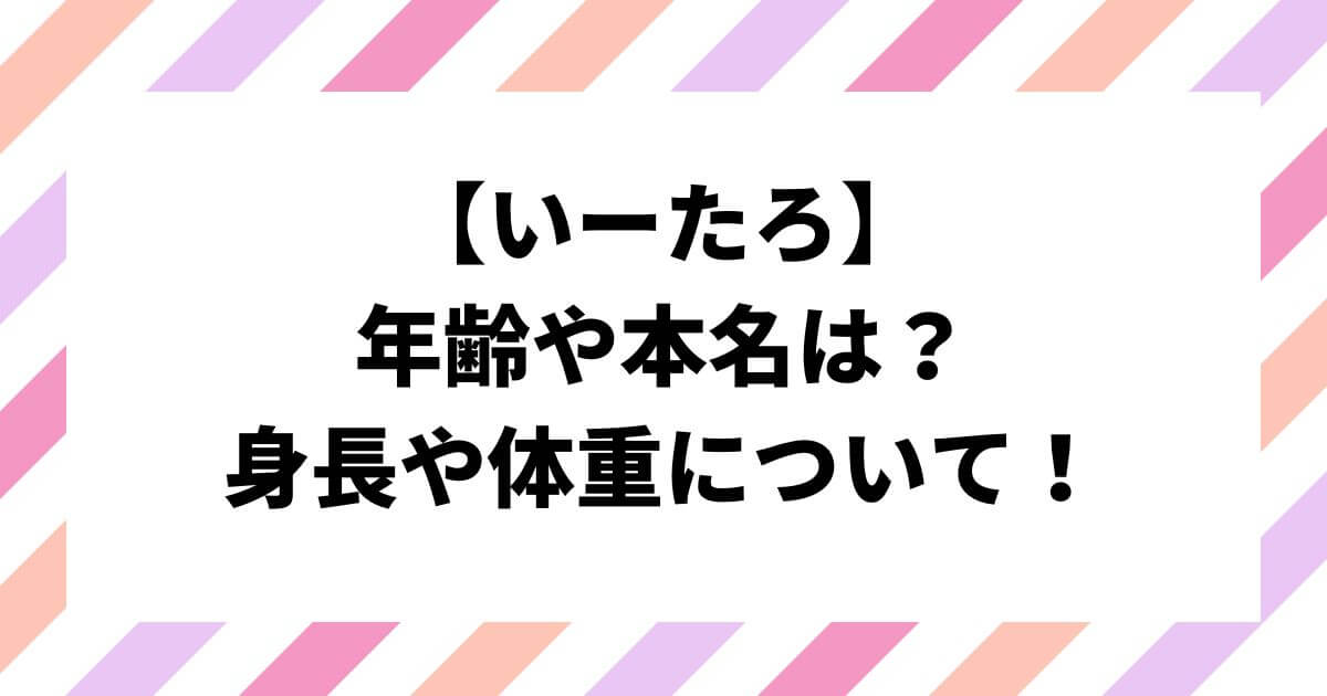 いーたろの年齢や本名は？身長や体重について！姉もかわいい！