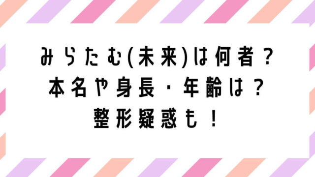 みらたむ(未来)は何者？本名や身長・年齢は？整形疑惑についても調査！