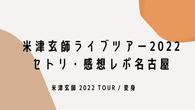 米津玄師ライブツアー2022セトリ・感想レポ名古屋(愛知)