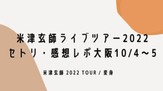 米津玄師ライブツアー2022セトリ・感想レポ大阪10/4.5
