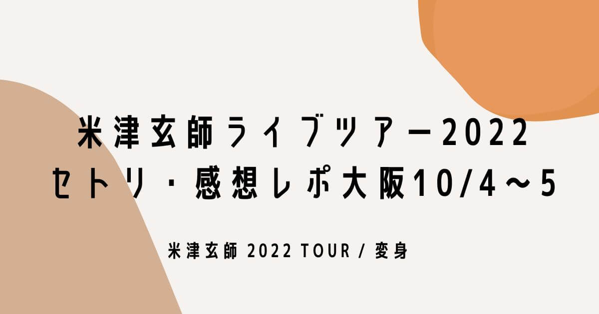 米津玄師ライブツアー2022セトリ・感想レポ大阪10/4.5