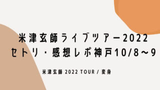 米津玄師ライブツアー2022セトリ・感想レポ神戸10/8.9