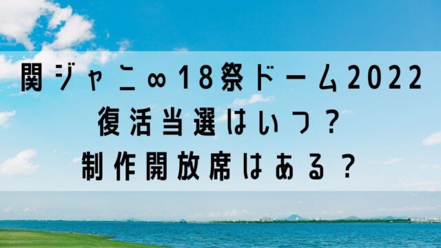 関ジャニ∞18祭ドームツアー2022復活当選はいつ？制作開放席はある？