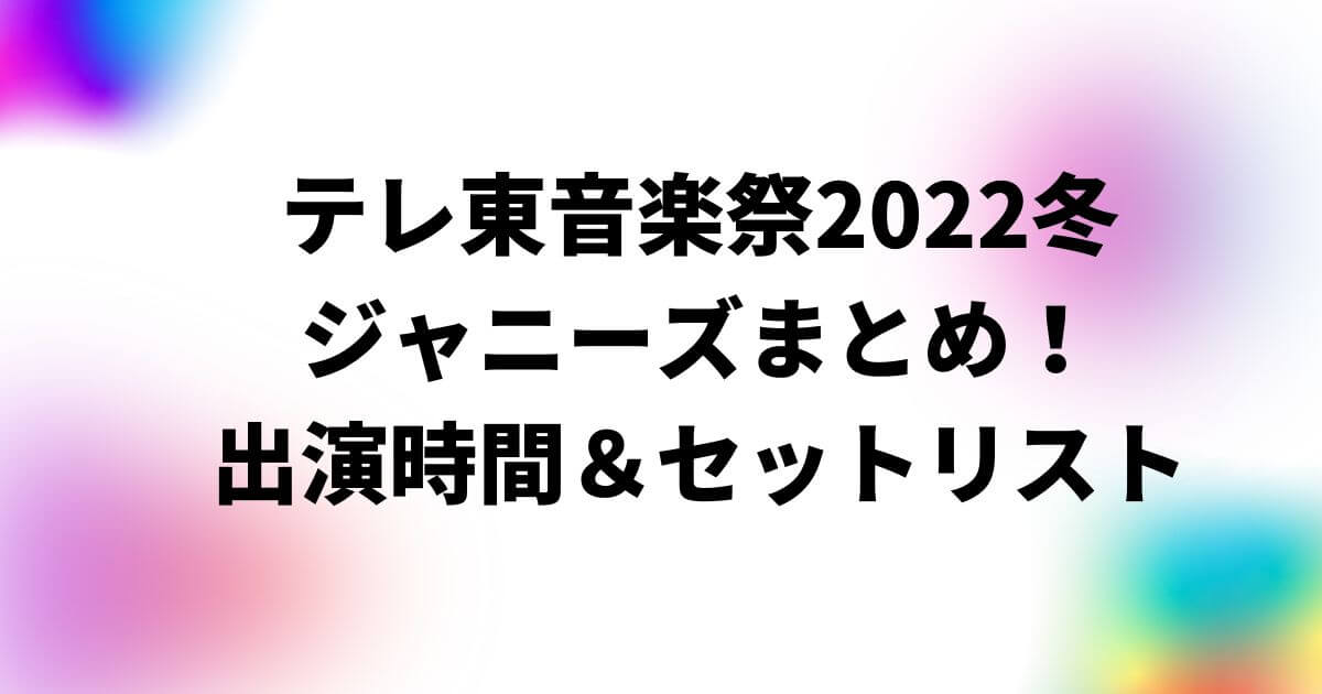 テレ東音楽祭2022冬ジャニーズまとめ！出演時間＆セットリスト