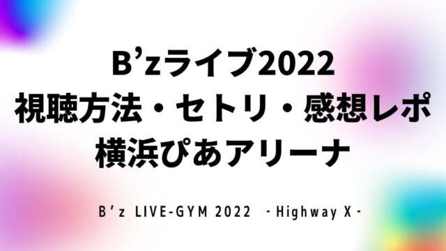B’zライブ2022 視聴方法・セトリ・感想レポ 横浜ぴあアリーナ