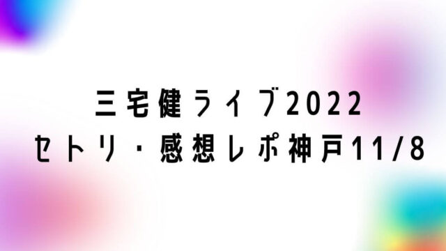 三宅健ソロコンライブ2022セトリ・感想レポ神戸11/8