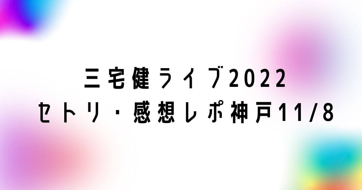 三宅健ソロコンライブ2022セトリ・感想レポ神戸11/8