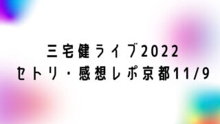 三宅健ソロコンライブ2022セトリ・感想レポ京都11/9