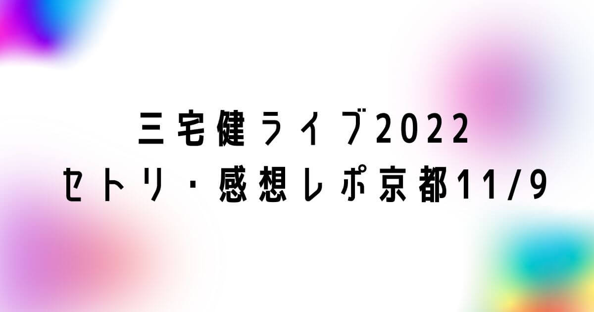 三宅健ソロコンライブ2022セトリ・感想レポ京都11/9