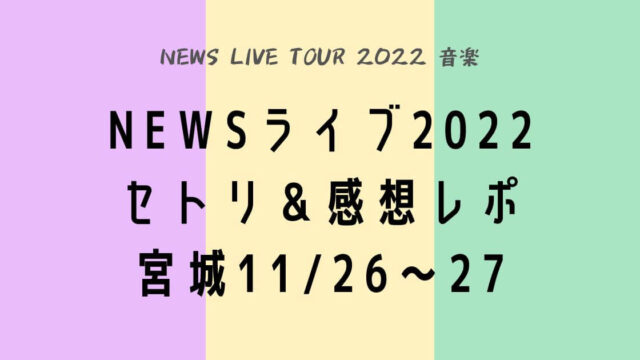 NEWSライブツアー2022セトリ・感想レポ宮城11/26～27
