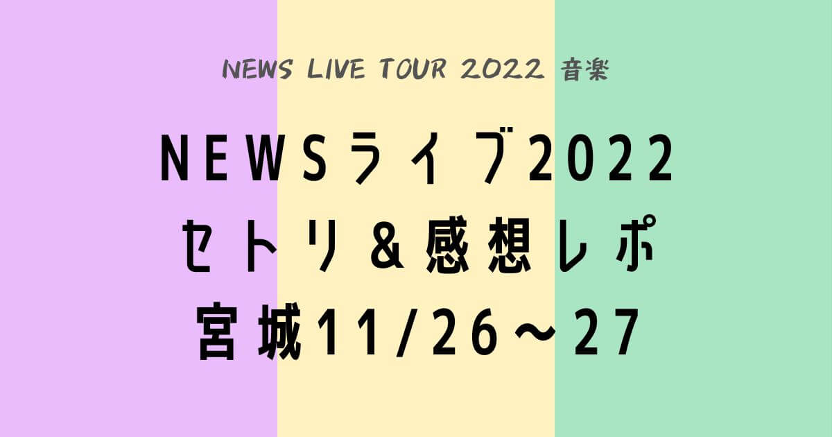 NEWSライブツアー2022セトリ・感想レポ宮城11/26～27