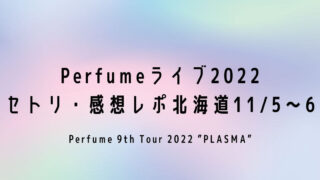 Perfumeライブ2022セトリ・感想レポ北海道11/5～6