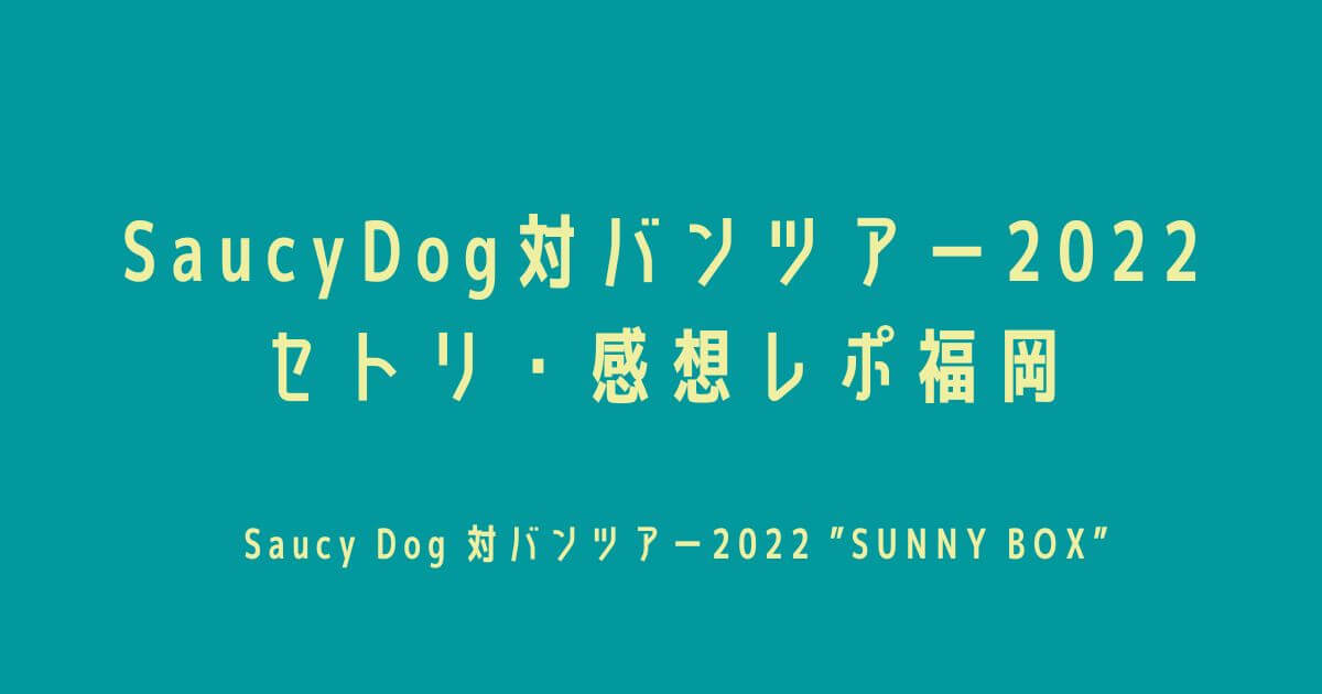 SaucyDog(サウシードッグ)対バンツアー2022セトリ・感想レポ福岡