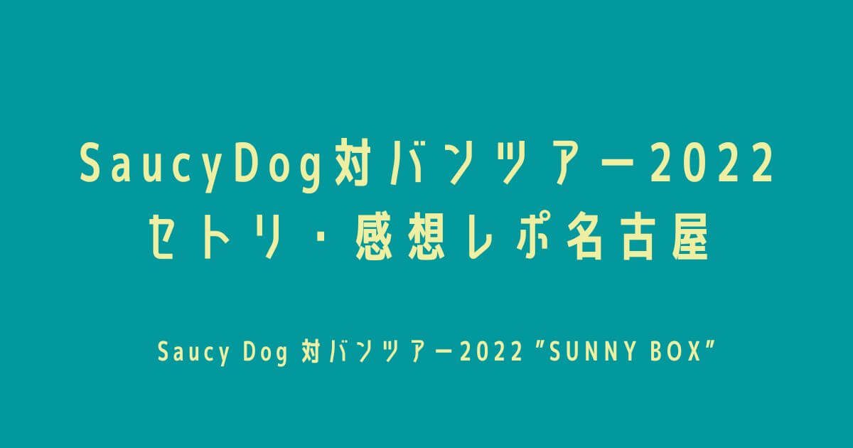 SaucyDog(サウシードッグ)対バンツアー2022セトリ・感想レポ名古屋