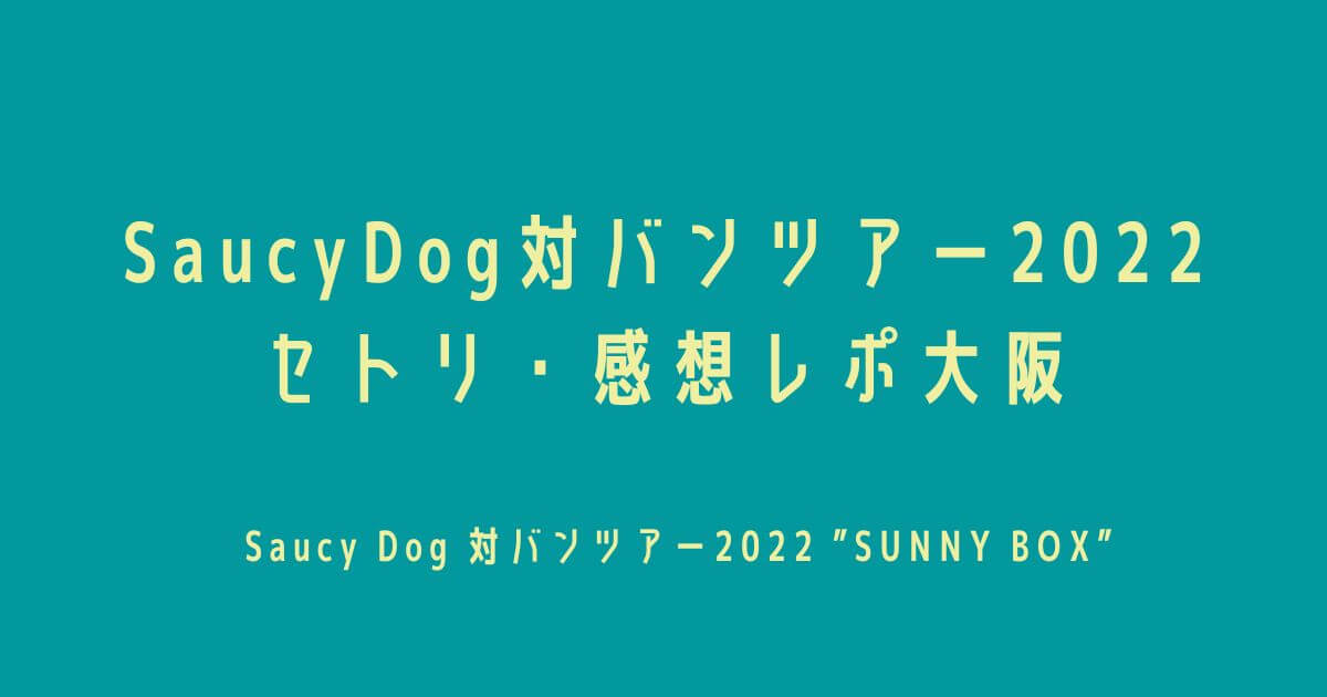 SaucyDog(サウシードッグ)対バンツアー2022セトリ・感想レポ大阪
