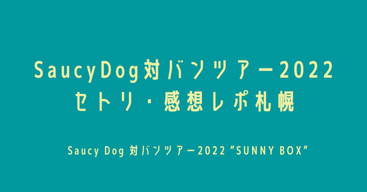 SaucyDog(サウシードッグ)対バンツアー2022セトリ・感想レポ札幌